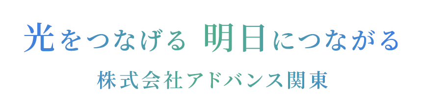 光をつなげる 明日につなげる 株式会社アドバンス関東